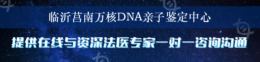 临沂莒南万核DNA亲子鉴定中心